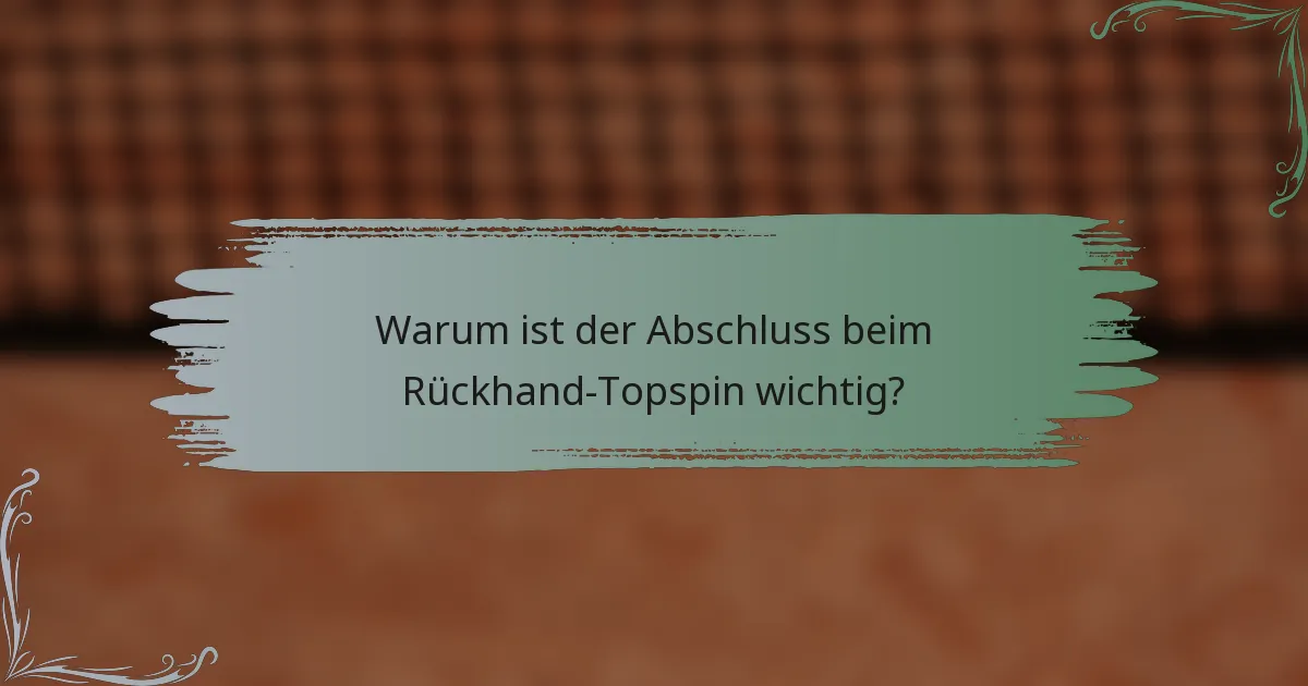 Warum ist der Abschluss beim Rückhand-Topspin wichtig?
