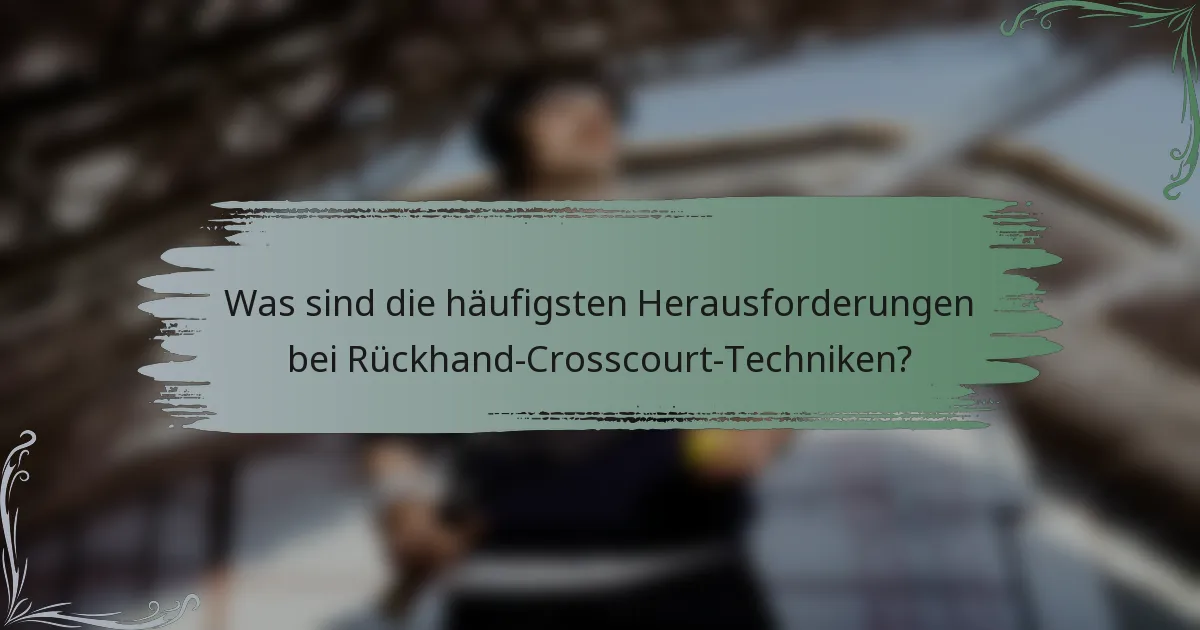 Was sind die häufigsten Herausforderungen bei Rückhand-Crosscourt-Techniken?