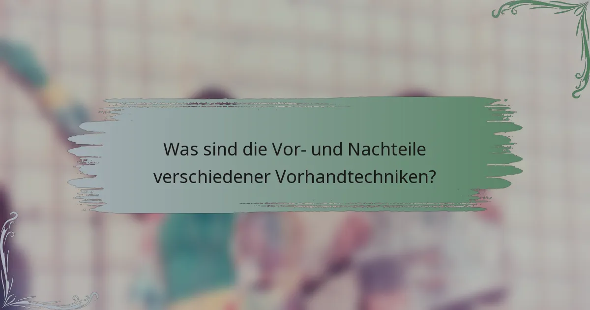 Was sind die Vor- und Nachteile verschiedener Vorhandtechniken?