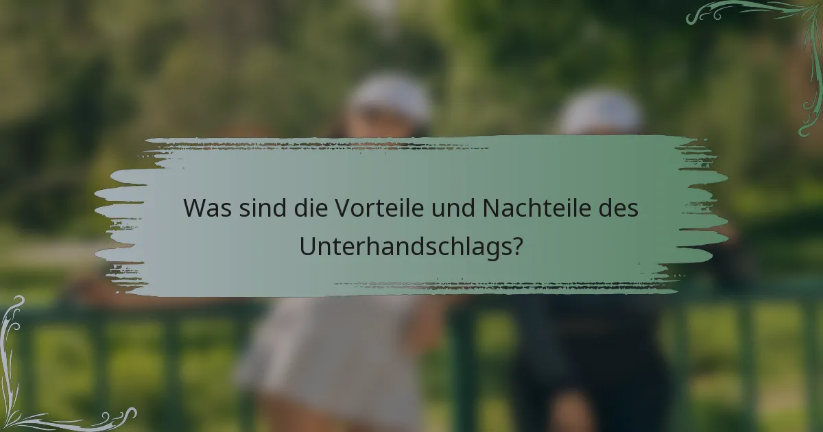 Was sind die Vorteile und Nachteile des Unterhandschlags?