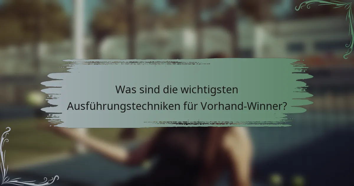 Was sind die wichtigsten Ausführungstechniken für Vorhand-Winner?