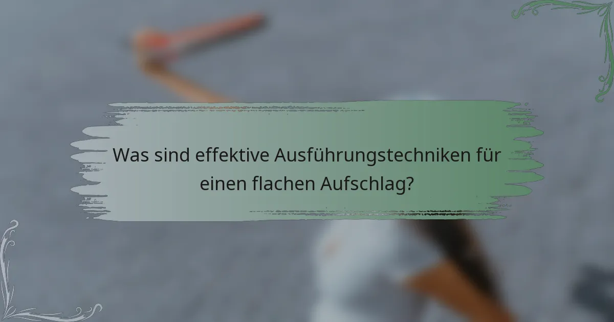 Was sind effektive Ausführungstechniken für einen flachen Aufschlag?