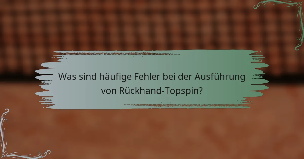Was sind häufige Fehler bei der Ausführung von Rückhand-Topspin?