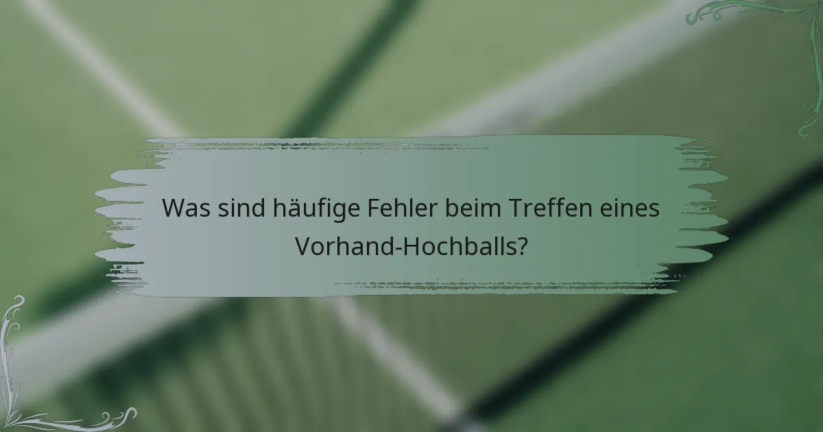 Was sind häufige Fehler beim Treffen eines Vorhand-Hochballs?