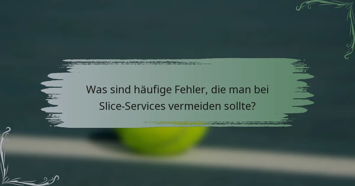 Was sind häufige Fehler, die man bei Slice-Services vermeiden sollte?