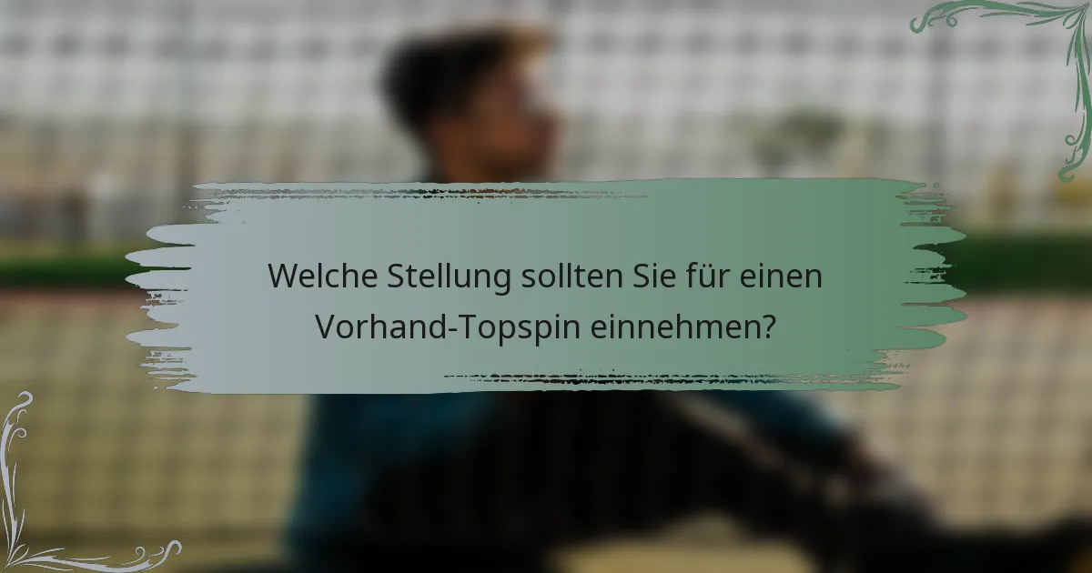 Welche Stellung sollten Sie für einen Vorhand-Topspin einnehmen?