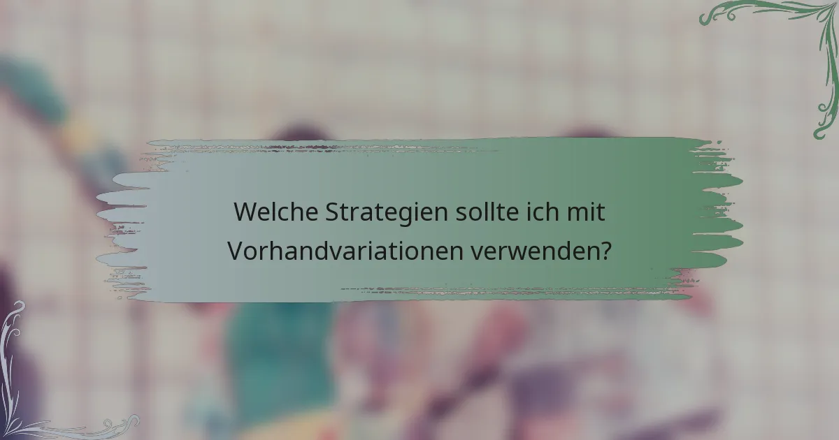 Welche Strategien sollte ich mit Vorhandvariationen verwenden?