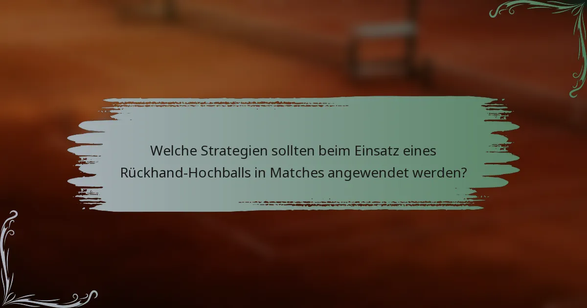 Welche Strategien sollten beim Einsatz eines Rückhand-Hochballs in Matches angewendet werden?