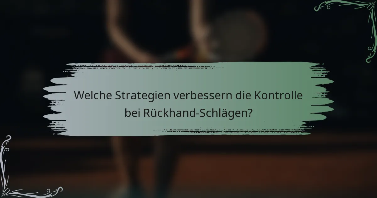 Welche Strategien verbessern die Kontrolle bei Rückhand-Schlägen?