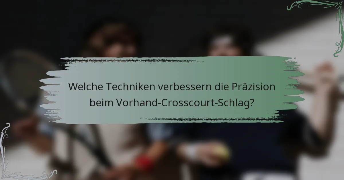 Welche Techniken verbessern die Präzision beim Vorhand-Crosscourt-Schlag?