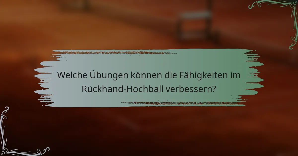 Welche Übungen können die Fähigkeiten im Rückhand-Hochball verbessern?