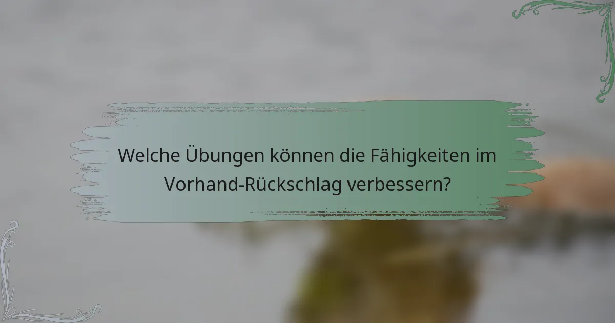 Welche Übungen können die Fähigkeiten im Vorhand-Rückschlag verbessern?
