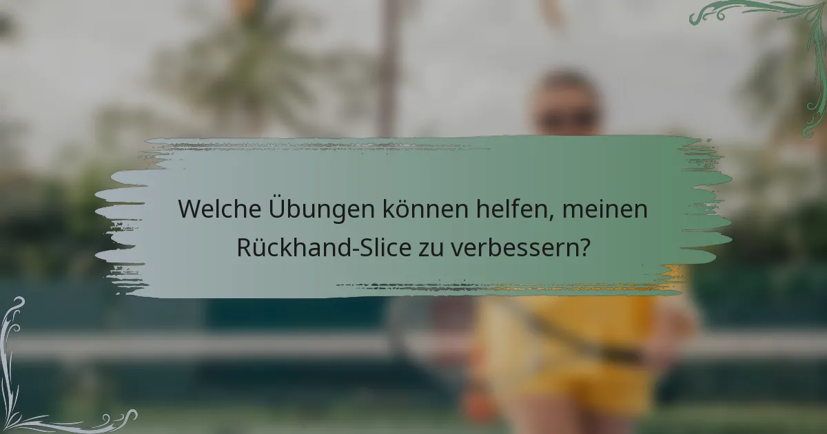 Welche Übungen können helfen, meinen Rückhand-Slice zu verbessern?