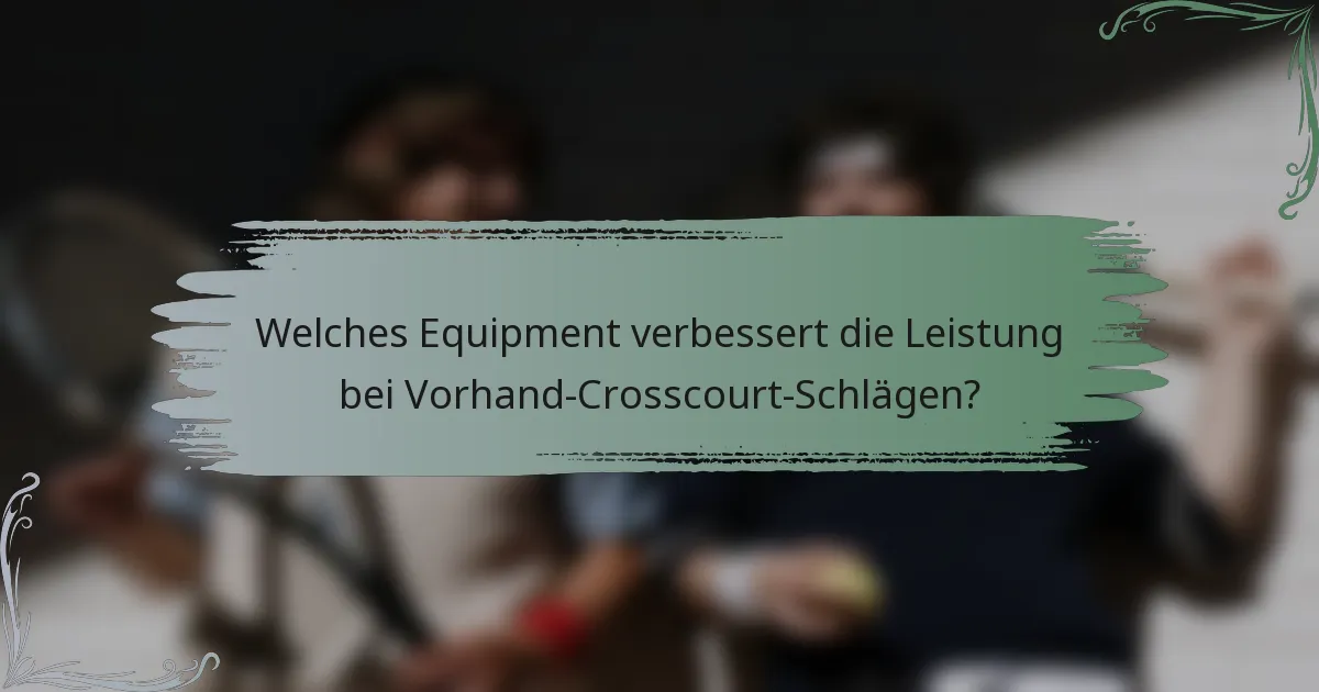 Welches Equipment verbessert die Leistung bei Vorhand-Crosscourt-Schlägen?