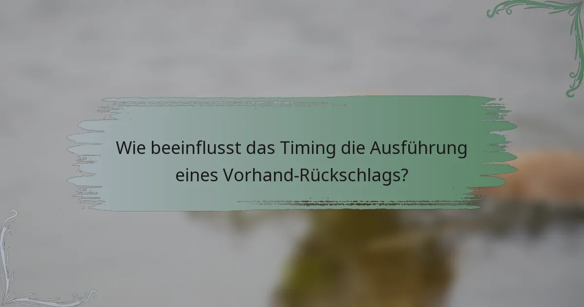 Wie beeinflusst das Timing die Ausführung eines Vorhand-Rückschlags?