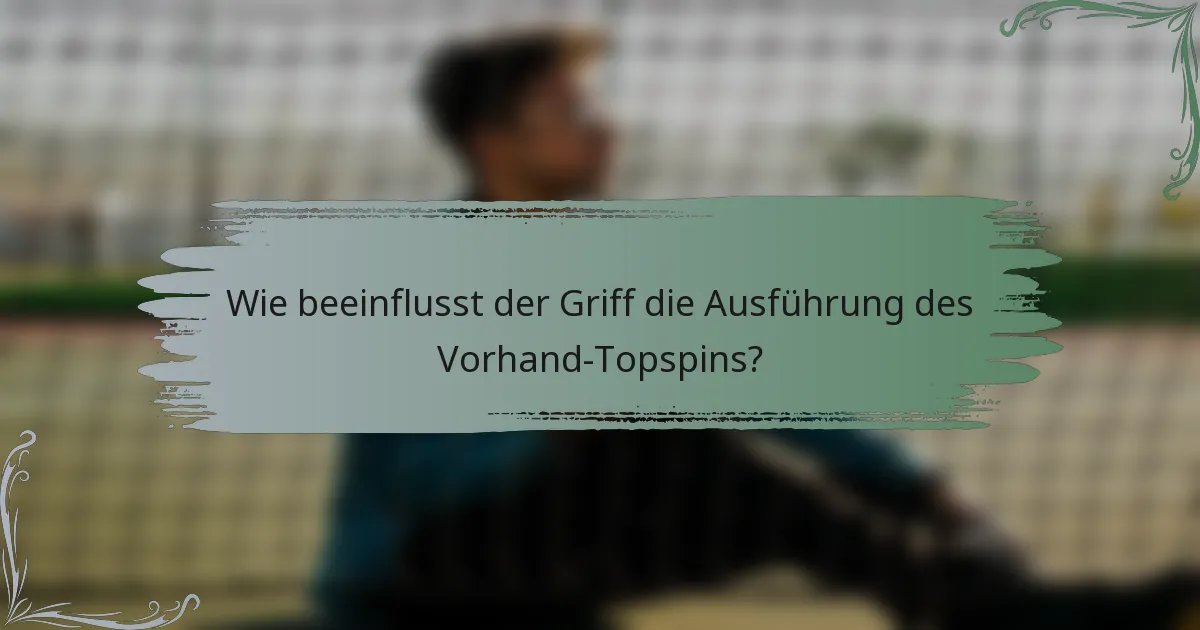 Wie beeinflusst der Griff die Ausführung des Vorhand-Topspins?