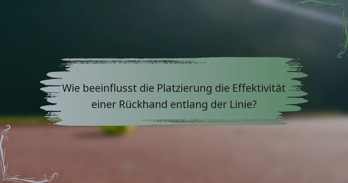 Wie beeinflusst die Platzierung die Effektivität einer Rückhand entlang der Linie?