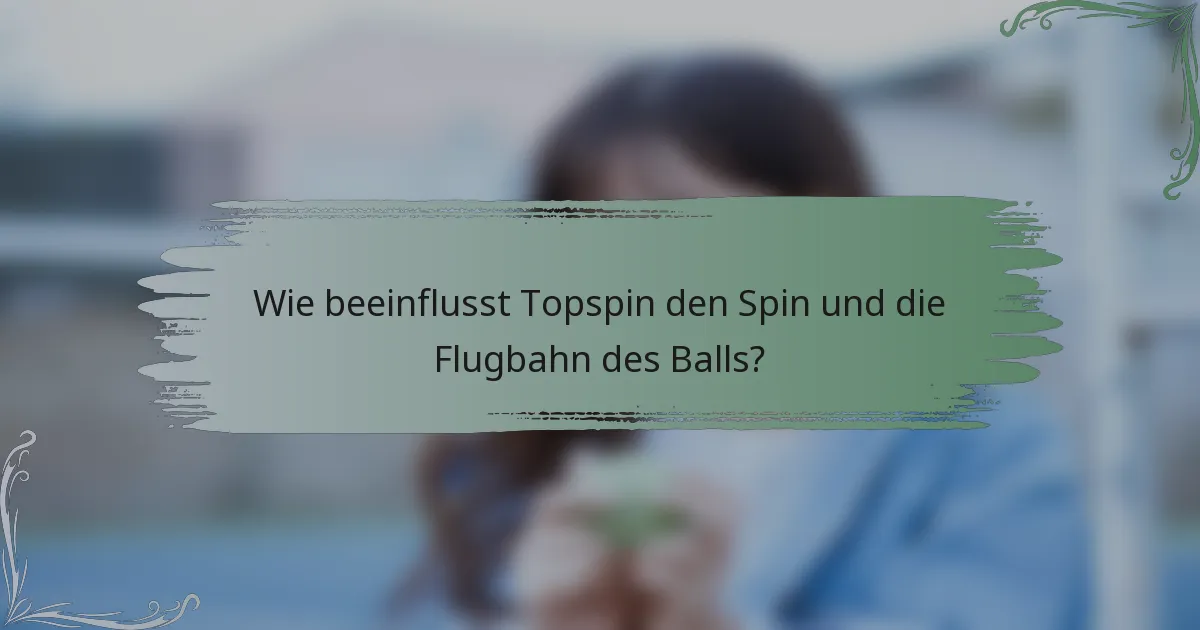 Wie beeinflusst Topspin den Spin und die Flugbahn des Balls?