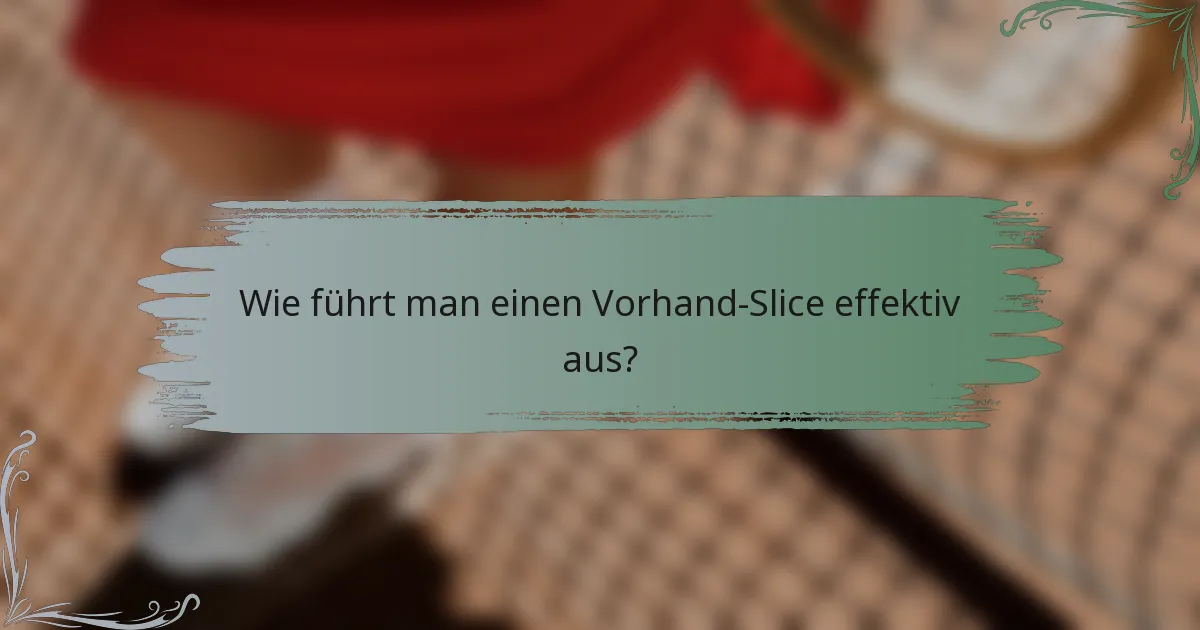 Wie führt man einen Vorhand-Slice effektiv aus?