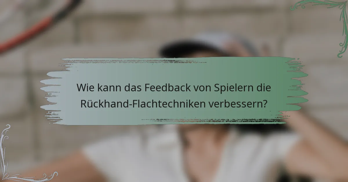 Wie kann das Feedback von Spielern die Rückhand-Flachtechniken verbessern?