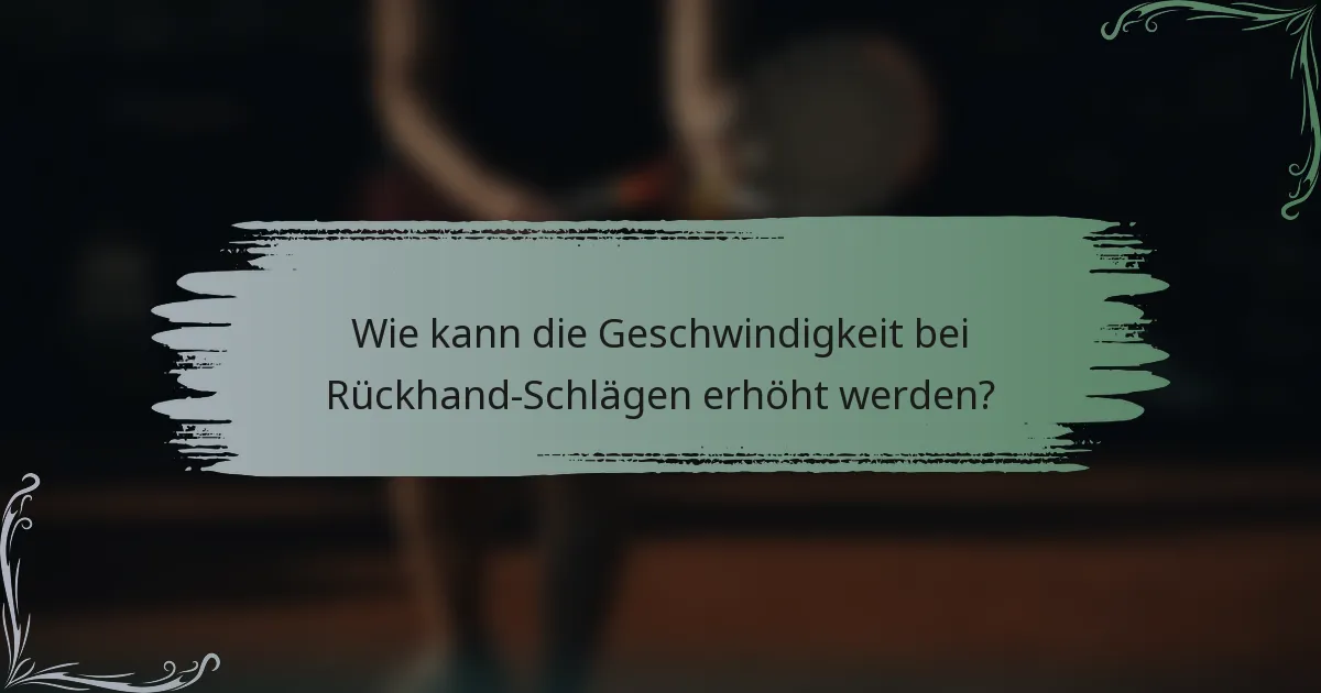 Wie kann die Geschwindigkeit bei Rückhand-Schlägen erhöht werden?