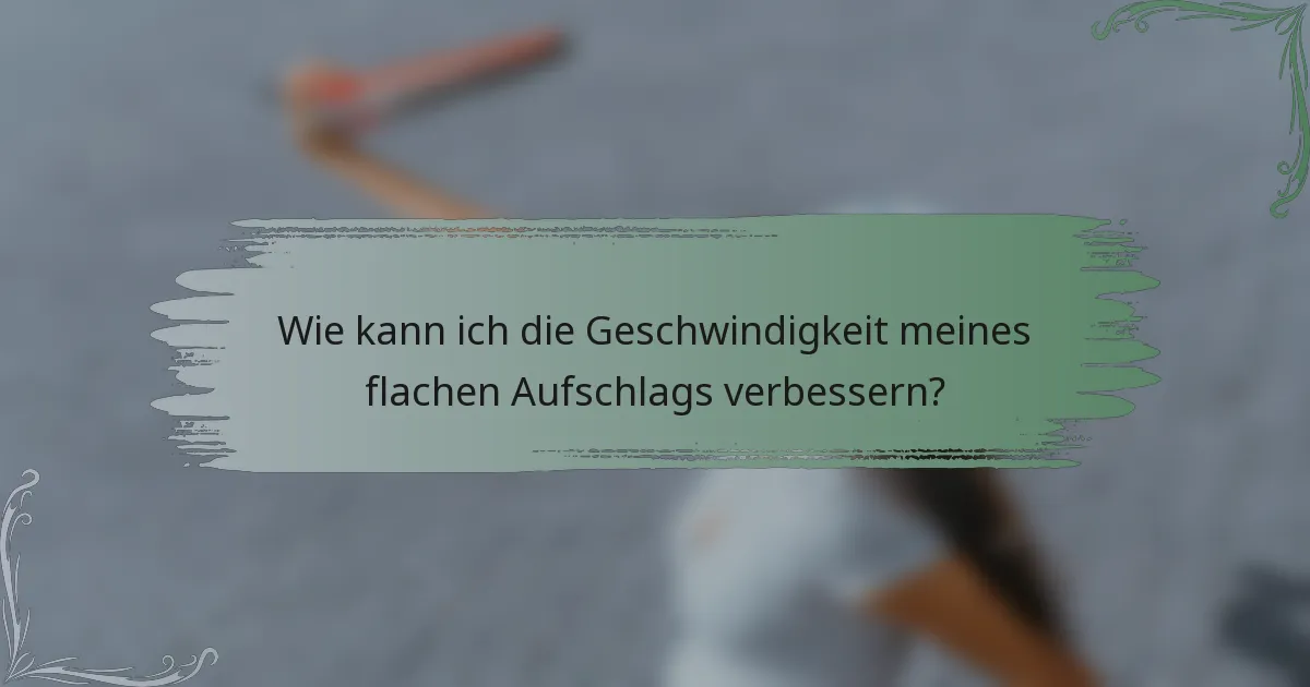 Wie kann ich die Geschwindigkeit meines flachen Aufschlags verbessern?