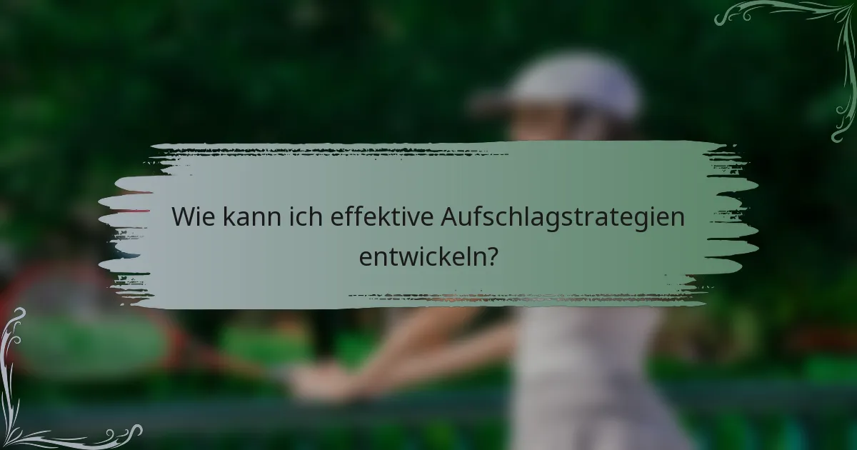 Wie kann ich effektive Aufschlagstrategien entwickeln?
