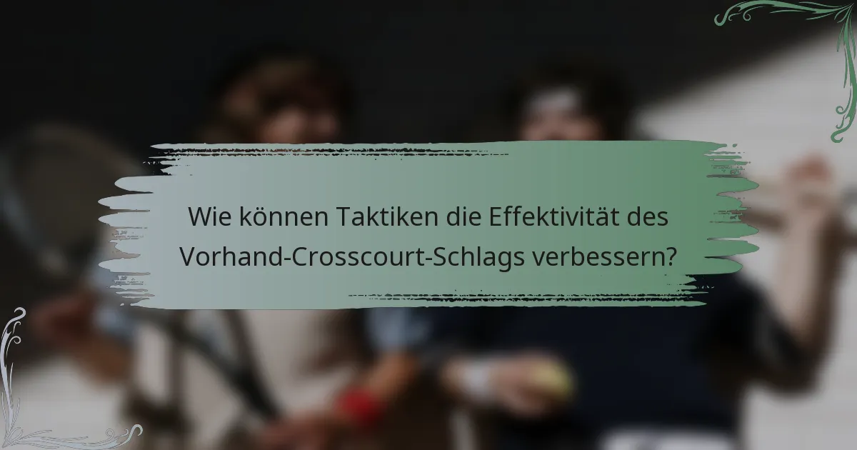 Wie können Taktiken die Effektivität des Vorhand-Crosscourt-Schlags verbessern?