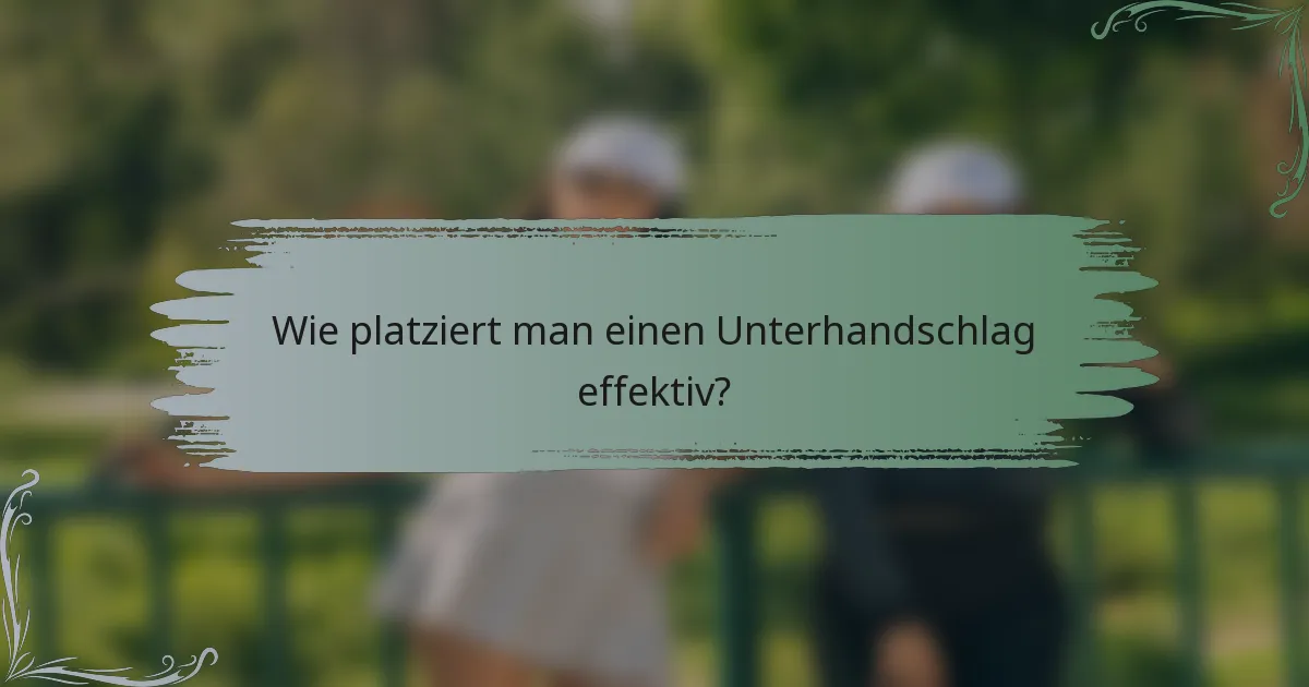 Wie platziert man einen Unterhandschlag effektiv?
