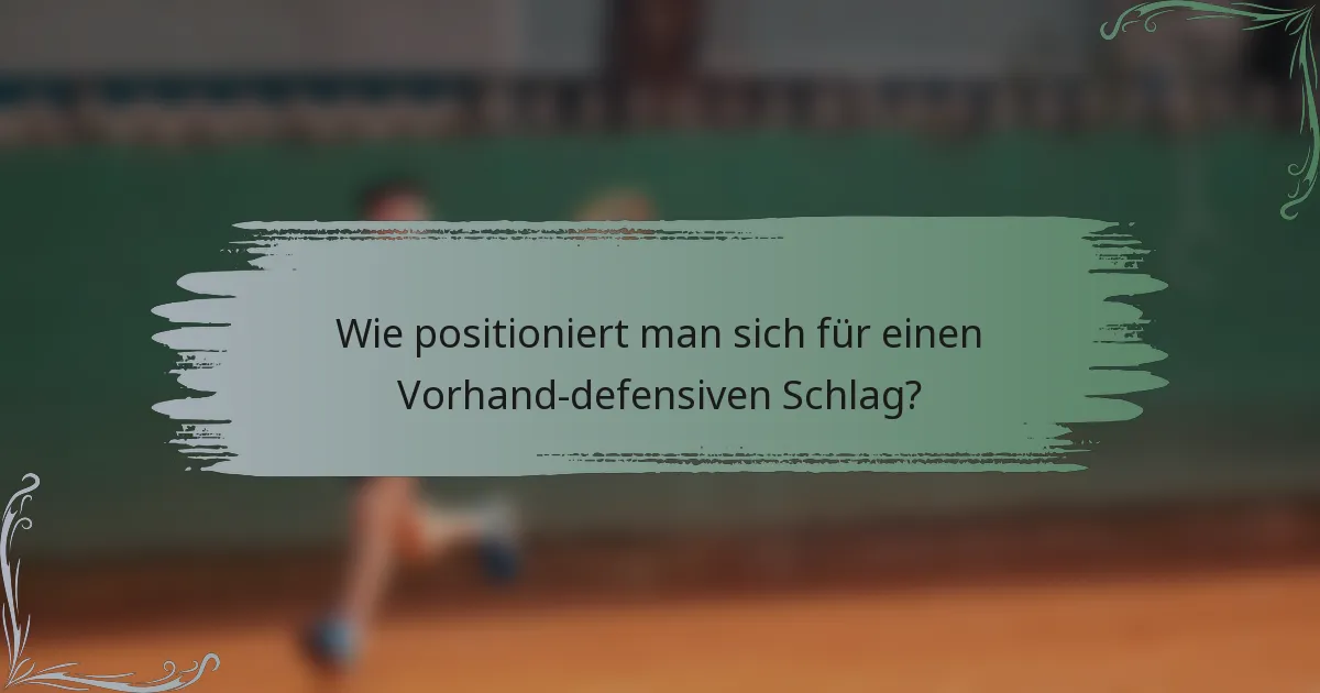 Wie positioniert man sich für einen Vorhand-defensiven Schlag?