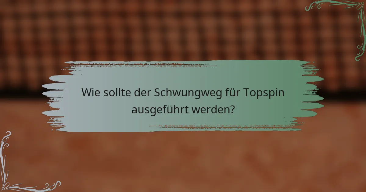 Wie sollte der Schwungweg für Topspin ausgeführt werden?