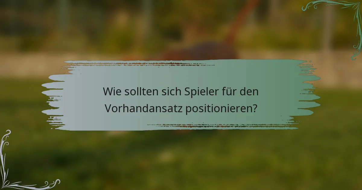 Wie sollten sich Spieler für den Vorhandansatz positionieren?