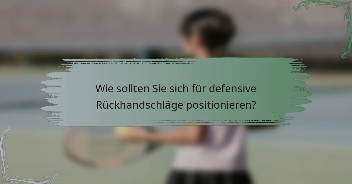 Wie sollten Sie sich für defensive Rückhandschläge positionieren?