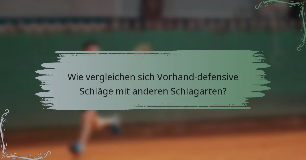 Wie vergleichen sich Vorhand-defensive Schläge mit anderen Schlagarten?