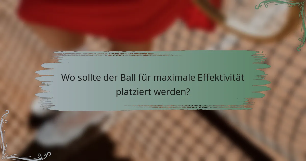 Wo sollte der Ball für maximale Effektivität platziert werden?