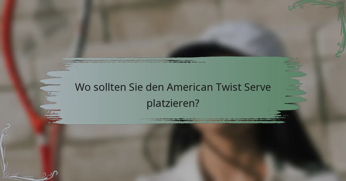 Wo sollten Sie den American Twist Serve platzieren?