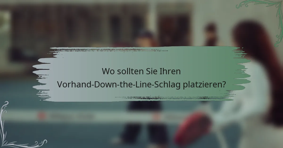 Wo sollten Sie Ihren Vorhand-Down-the-Line-Schlag platzieren?
